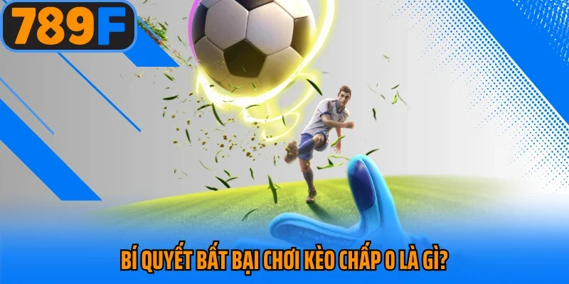 Bí quyết bất bại chơi kèo chấp 0 là gì?