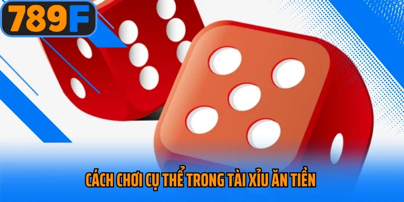 Cách chơi cụ thể trong tài xỉu ăn tiền 