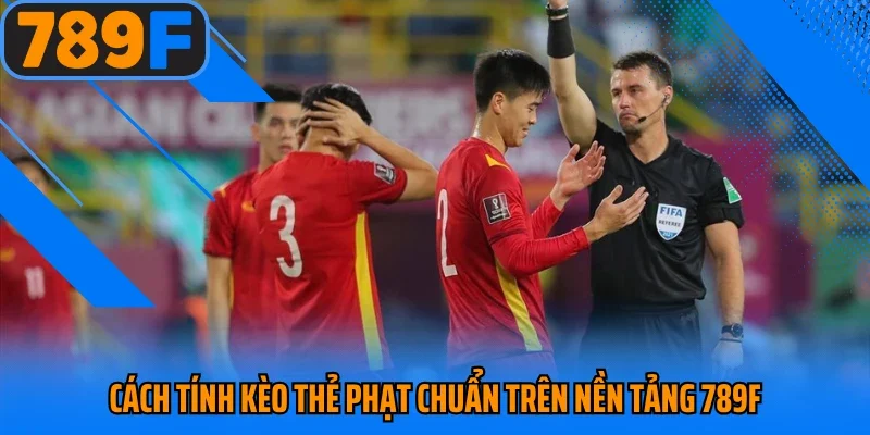 Cách tính kèo thẻ phạt chuẩn trên nền tảng 789F