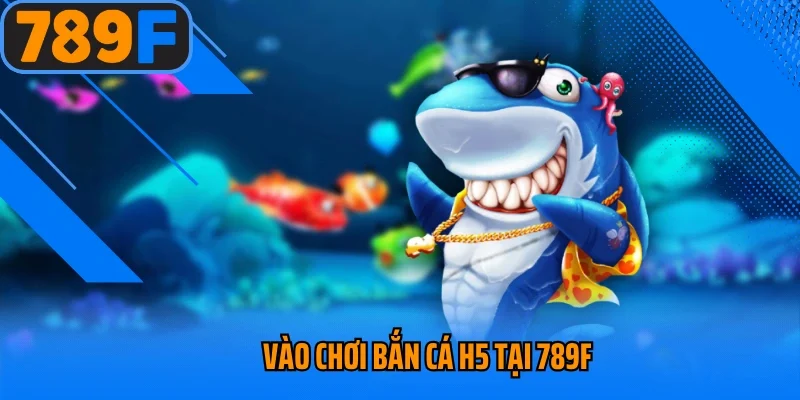 Vào chơi bắn cá H5 tại 789f